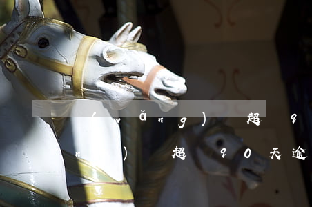網(wǎng)貸超過90天逾期(網(wǎng)貸超過90天逾期會怎么樣)