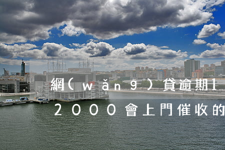 網(wǎng)貸逾期1000塊上門(逾期2000會上門催收的網(wǎng)貸)