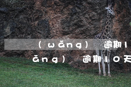網(wǎng)貸逾期10天已結清(網(wǎng)貸逾期10天已結清)