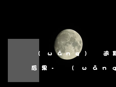 網(wǎng)貸逾期180天以上有什么后果-網(wǎng)貸逾期180天以上有什么后果嗎