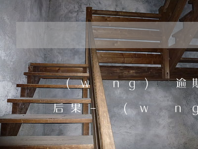 網(wǎng)貸逾期1萬元左右會有什么后果-網(wǎng)貸逾期1萬元左右會有什么后果嗎