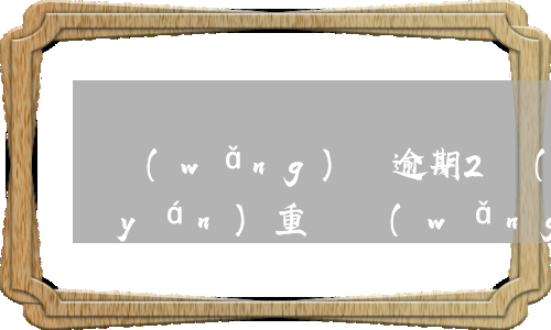 網(wǎng)貸逾期2個(gè)月嚴(yán)重嗎(網(wǎng)貸逾期兩個(gè)月會(huì)有什么樣的后果)