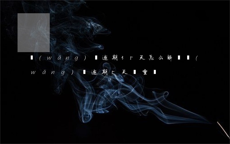 網(wǎng)貸逾期35天怎么解決(網(wǎng)貸逾期5天嚴重嗎)