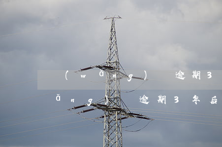 網(wǎng)貸逾期3年后打官司(網(wǎng)貸逾期3年后打官司)