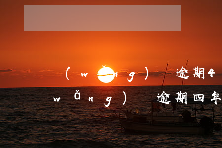 網(wǎng)貸逾期4年了怎么處理(網(wǎng)貸逾期四年以上)