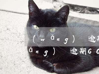 網(wǎng)貸逾期600會怎樣(網(wǎng)貸逾期600塊會被起訴嗎)