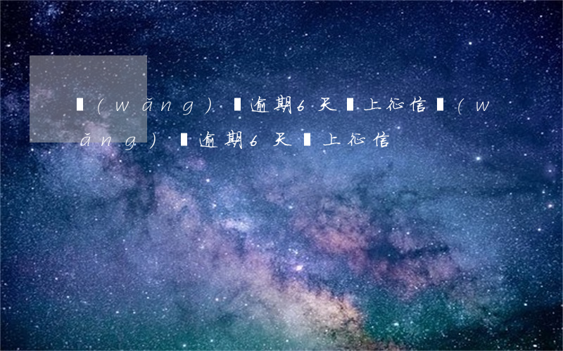 網(wǎng)貸逾期6天會上征信(網(wǎng)貸逾期6天會上征信)