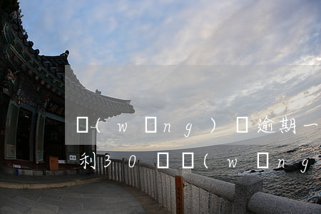 網(wǎng)貸逾期一個(gè)月利滾利(30萬網(wǎng)貸逾期利滾利還不上怎么辦)
