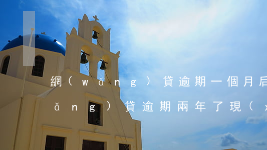 網(wǎng)貸逾期一個月后悔了(網(wǎng)貸逾期兩年了現(xiàn)在很害怕)