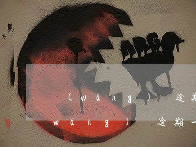 網(wǎng)貸逾期一天三百合法嗎(網(wǎng)貸逾期一千多天)