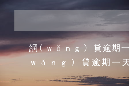 網(wǎng)貸逾期一天多少能消除(網(wǎng)貸逾期一天怎么辦)
