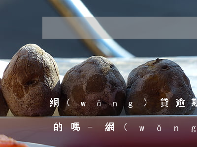 網(wǎng)貸逾期一年只用還本金是真的嗎-網(wǎng)貸逾期一年只用還本金是真的嗎嗎