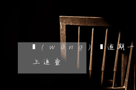 網(wǎng)貸逾期一年網(wǎng)上追查