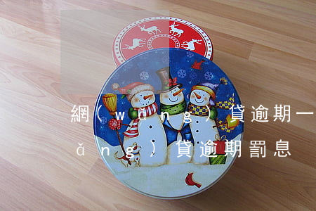 網(wǎng)貸逾期一年罰金法律(網(wǎng)貸逾期罰息)