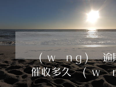 網(wǎng)貸逾期一般會(huì)被催收多久(網(wǎng)貸逾期一般會(huì)被催收多久)