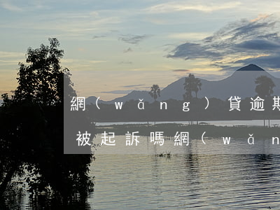 網(wǎng)貸逾期一萬多會(huì)被起訴嗎（網(wǎng)貸一萬逾期多久會(huì)被起訴）