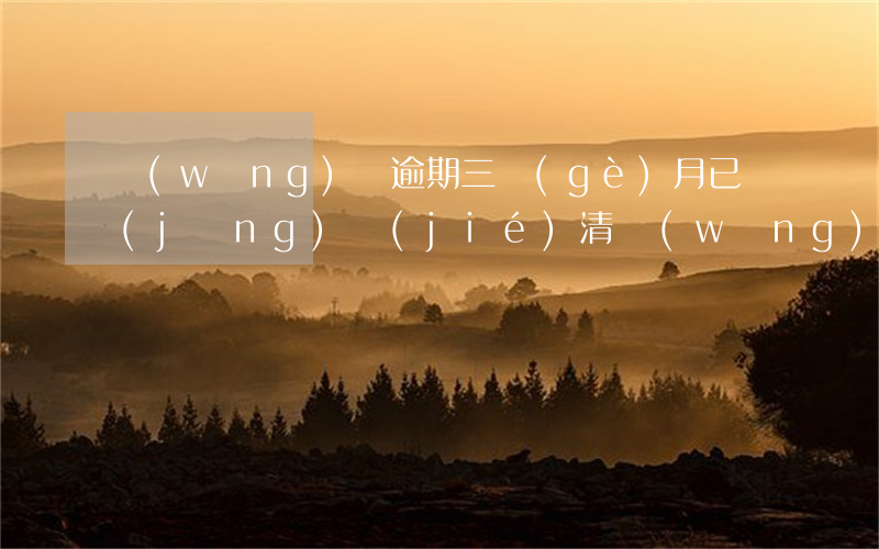 網(wǎng)貸逾期三個(gè)月已經(jīng)結(jié)清(網(wǎng)貸逾期半個(gè)月)