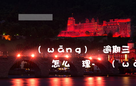 網(wǎng)貸逾期三個(gè)月無力償還怎么處理-網(wǎng)貸逾期三個(gè)月無力償還怎么處理呢