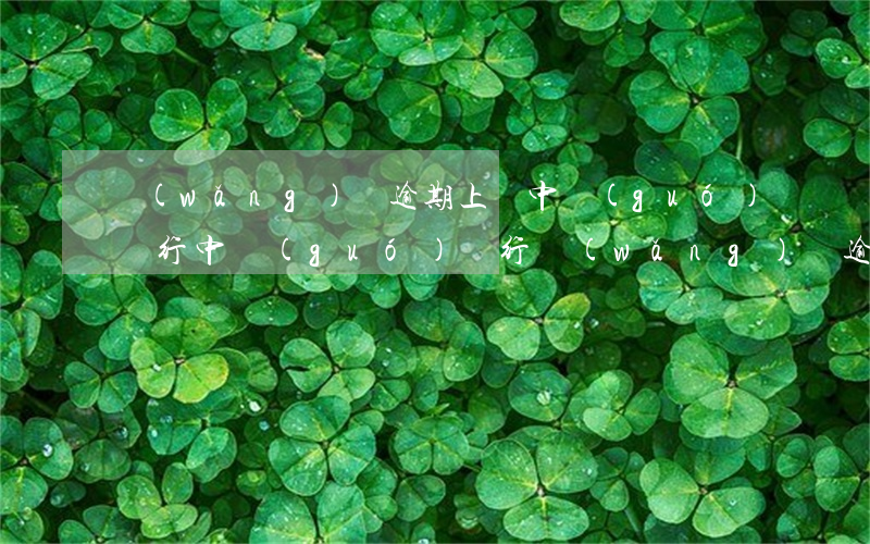 網(wǎng)貸逾期上傳中國(guó)銀行(中國(guó)銀行網(wǎng)貸逾期還不起了會(huì)怎么樣)