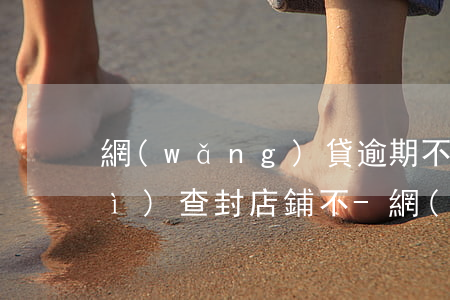 網(wǎng)貸逾期不還被起訴會(huì)查封店鋪不-網(wǎng)貸逾期不還被起訴會(huì)查封店鋪不開(kāi)嗎