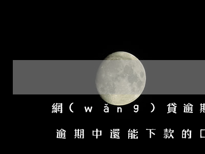 網(wǎng)貸逾期中，網(wǎng)貸逾期中還能下款的口子