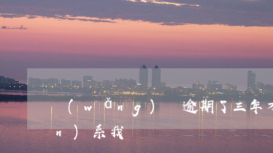 網(wǎng)貸逾期了三年才聯(lián)系我