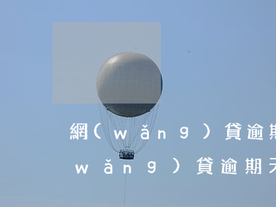 網(wǎng)貸逾期了不敢和父母說(網(wǎng)貸逾期天天騷擾父母怎么辦)