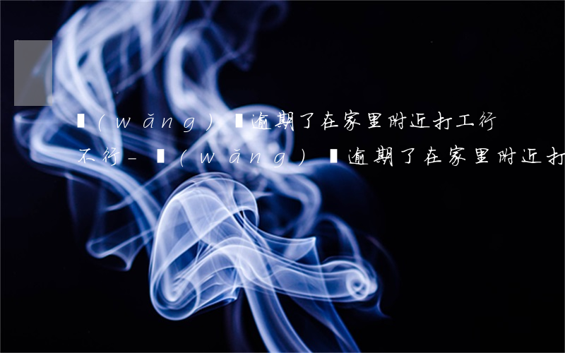 網(wǎng)貸逾期了在家里附近打工行不行-網(wǎng)貸逾期了在家里附近打工行不行呀