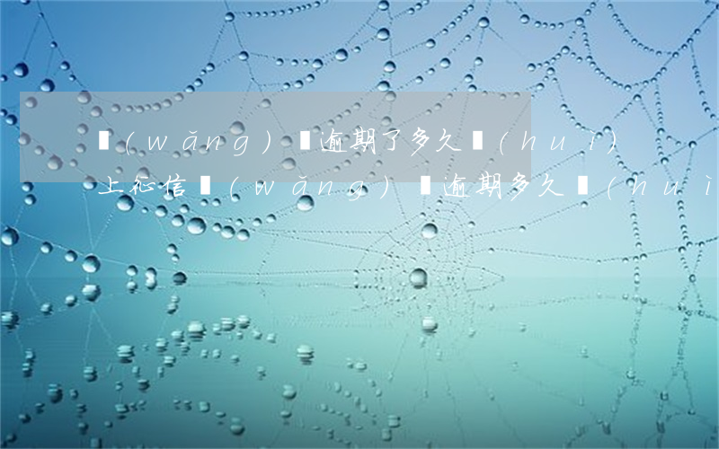 網(wǎng)貸逾期了多久會(huì)上征信(網(wǎng)貸逾期多久會(huì)上報(bào)征信)