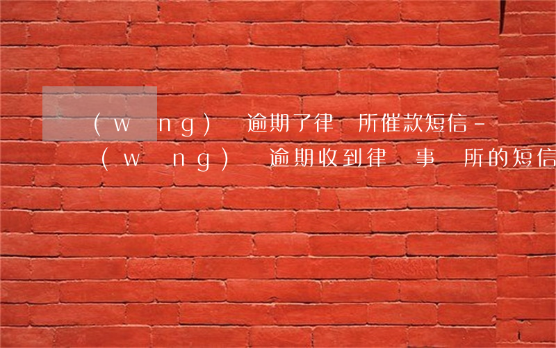 網(wǎng)貸逾期了律師所催款短信-網(wǎng)貸逾期收到律師事務所的短信