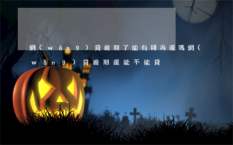 網(wǎng)貸逾期了能有錢再還嗎(網(wǎng)貸逾期還能不能貸)
