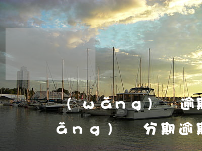 網(wǎng)貸逾期了要怎么分期(網(wǎng)貸分期逾期好久沒(méi)錢(qián)還都怎么樣了)