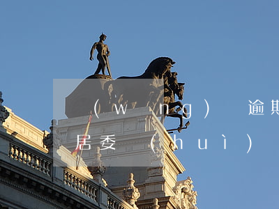 網(wǎng)貸逾期了說(shuō)到居委會(huì)(網(wǎng)貸逾期通知村委會(huì)了怎么辦)