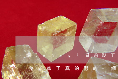 網(wǎng)貸逾期了說(shuō)到我老家了真的假的-網(wǎng)貸逾期了說(shuō)到我老家了真的假的怎么辦