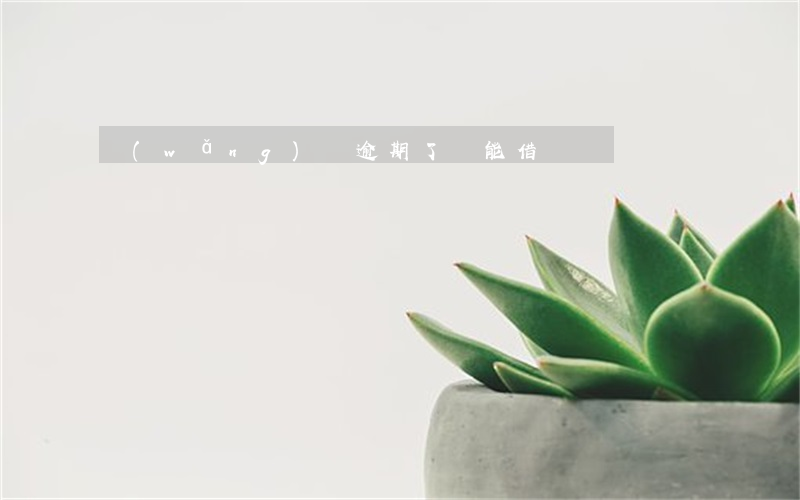 網(wǎng)貸逾期了還能借錢嗎