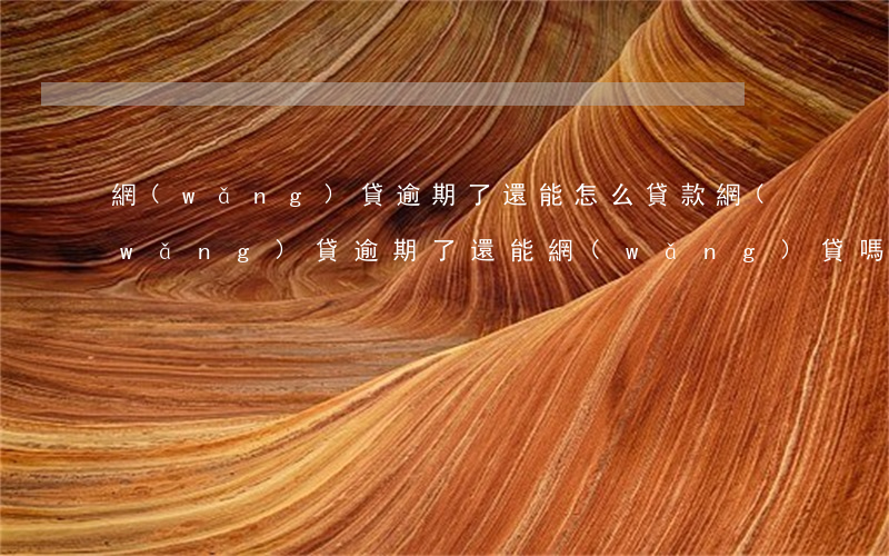 網(wǎng)貸逾期了還能怎么貸款(網(wǎng)貸逾期了還能網(wǎng)貸嗎)