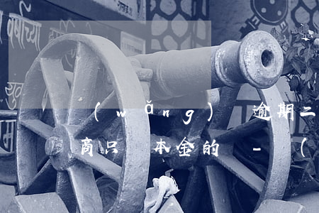 網(wǎng)貸逾期二年可協(xié)商只還本金的嗎-網(wǎng)貸逾期二年可協(xié)商只還本金的嗎怎么辦