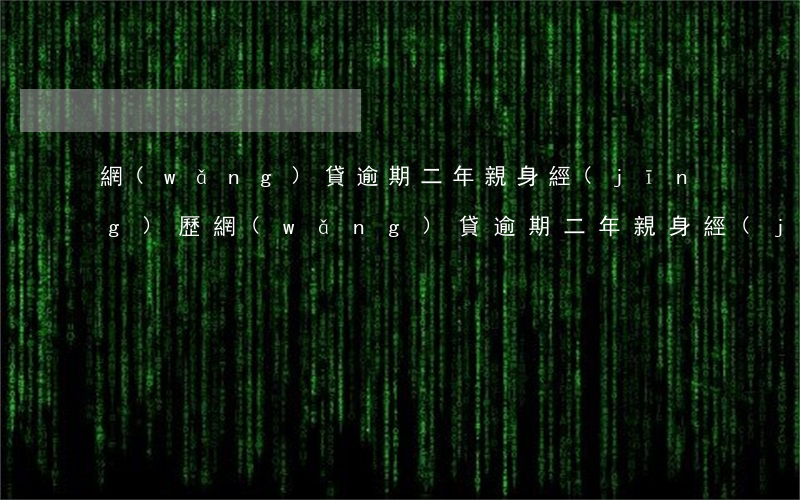 網(wǎng)貸逾期二年親身經(jīng)歷(網(wǎng)貸逾期二年親身經(jīng)歷)
