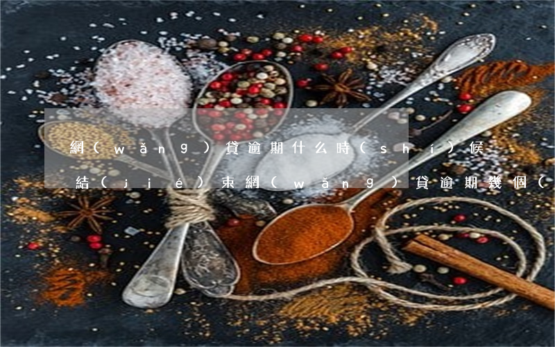 網(wǎng)貸逾期什么時(shí)候結(jié)束(網(wǎng)貸逾期幾個(gè)小時(shí)算逾期嗎)