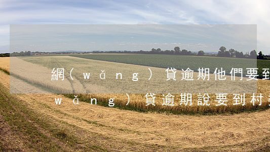 網(wǎng)貸逾期他們要到居委會(網(wǎng)貸逾期說要到村委會核實)