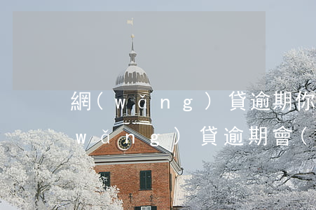 網(wǎng)貸逾期你們被上門了嗎(網(wǎng)貸逾期會(huì)被上門催收嗎)
