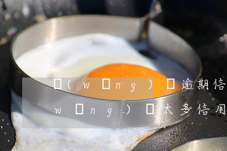 網(wǎng)貸逾期信用卡一直降額(網(wǎng)貸太多信用卡被降額)