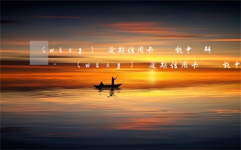 網(wǎng)貸逾期信用卡凍結能申請解凍嗎-網(wǎng)貸逾期信用卡凍結能申請解凍嗎知乎