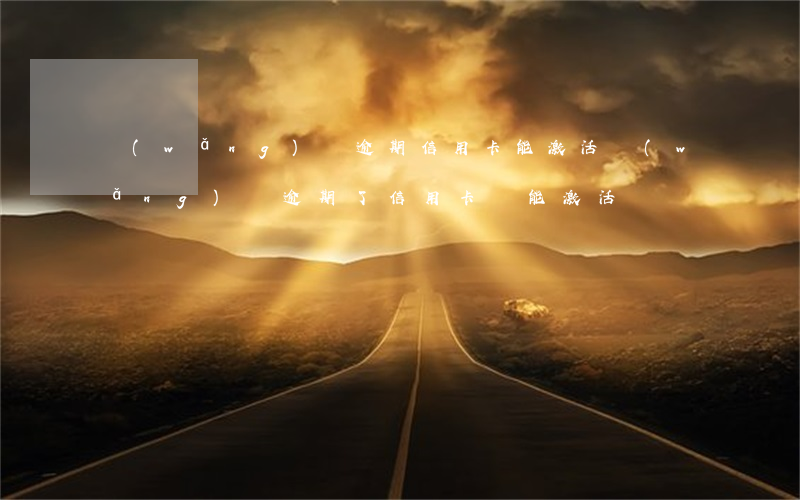 網(wǎng)貸逾期信用卡能激活(網(wǎng)貸逾期了信用卡還能激活嗎)
