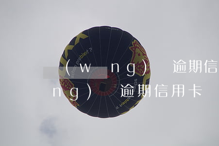 網(wǎng)貸逾期信用卡難下 網(wǎng)貸逾期信用卡難下嘛