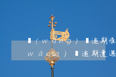 網(wǎng)貸逾期催收怎么做違法(網(wǎng)貸逾期遭遇暴力催收怎么辦)