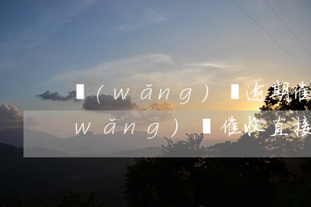 網(wǎng)貸逾期催收找到新公司(網(wǎng)貸催收直接找到公司)