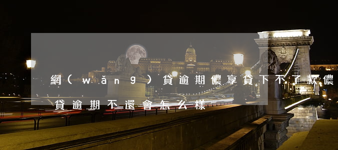 網(wǎng)貸逾期儂享貸下不了款(儂享貸逾期不還會怎么樣)