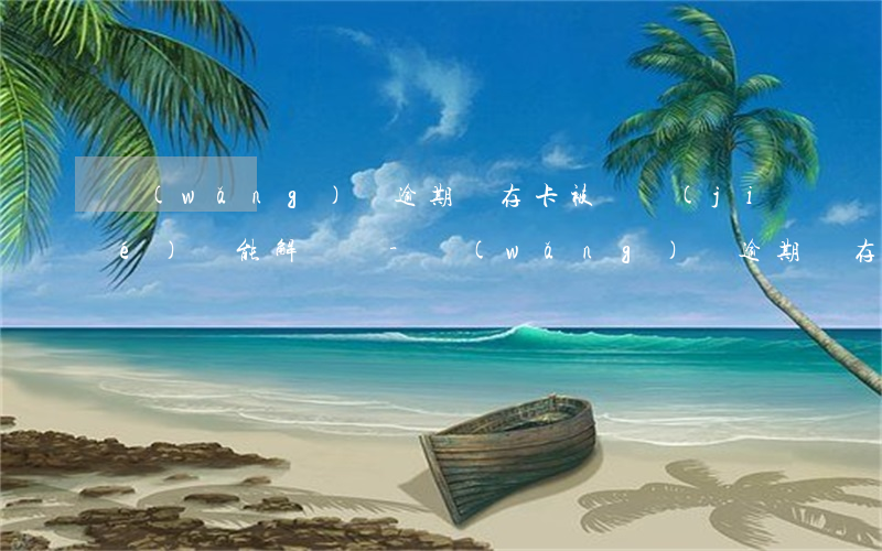 網(wǎng)貸逾期儲存卡被凍結(jié)還能解凍嗎-網(wǎng)貸逾期儲存卡被凍結(jié)還能解凍嗎知乎