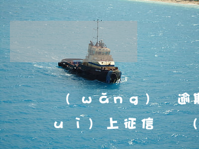 網(wǎng)貸逾期兩個(gè)會(huì)上征信嗎(網(wǎng)貸逾期一兩天會(huì)上征信嗎)